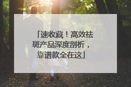 速收藏！高效祛斑产品深度剖析，靠谱款全在这