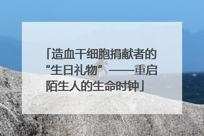 造血干细胞捐献者的“生日礼物”——重启陌生人的生命时钟
