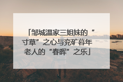 邹城温家三姐妹的“寸草”之心与兖矿暮年老人的“春晖”之乐