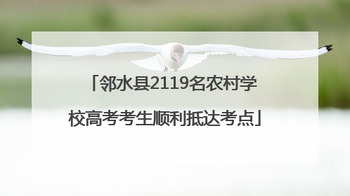 邻水县2119名农村学校高考考生顺利抵达考点