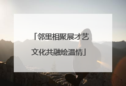 邻里相聚展才艺 文化共融绘温情