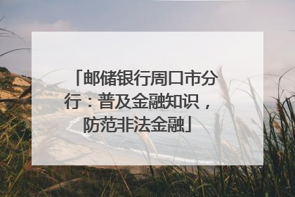 邮储银行周口市分行：普及金融知识，防范非法金融