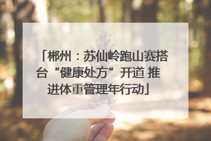 郴州：苏仙岭跑山赛搭台“健康处方”开道 推进体重管理年行动
