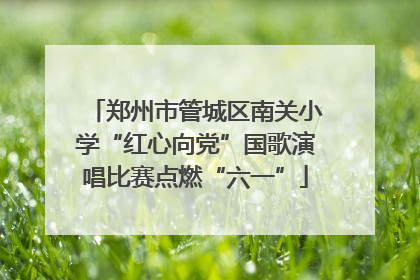 郑州市管城区南关小学“红心向党”国歌演唱比赛点燃“六一”
