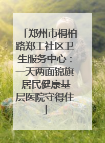 郑州市桐柏路郑工社区卫生服务中心：一天两面锦旗 居民健康基层医院守得住