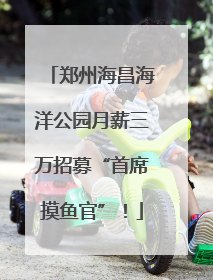 郑州海昌海洋公园月薪三万招募“首席摸鱼官”！