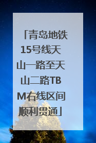 青岛地铁15号线天山一路至天山二路TBM右线区间顺利贯通
