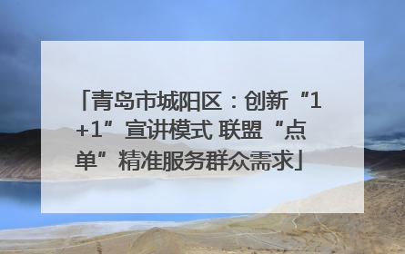 青岛市城阳区：创新“1+1”宣讲模式 联盟“点单”精准服务群众需求
