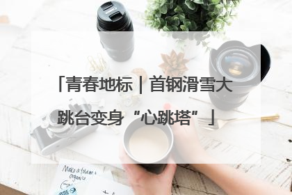 青春地标｜首钢滑雪大跳台变身“心跳塔”