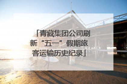 青藏集团公司刷新“五一”假期旅客运输历史纪录
