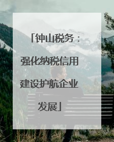 钟山税务：强化纳税信用建设护航企业发展