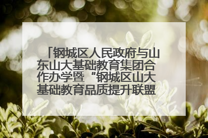 钢城区人民政府与山东山大基础教育集团合作办学暨“钢城区山大基础教育品质提升联盟”签约揭牌活动举行