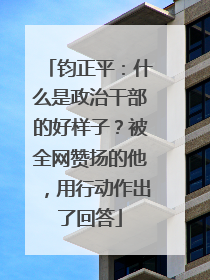 钧正平：什么是政治干部的好样子？被全网赞扬的他，用行动作出了回答