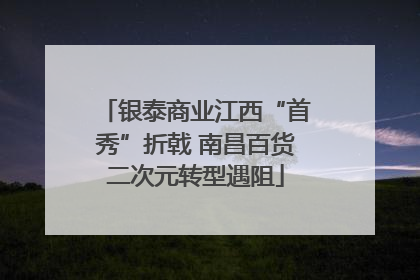 银泰商业江西“首秀”折戟 南昌百货二次元转型遇阻