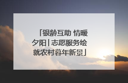 银龄互助 情暖夕阳│志愿服务绘就农村暮年新景