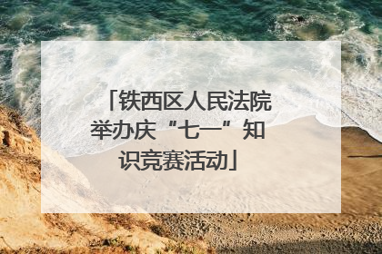 铁西区人民法院举办庆“七一”知识竞赛活动