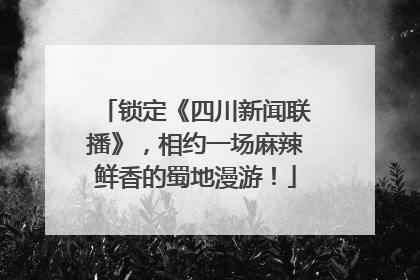 锁定《四川新闻联播》，相约一场麻辣鲜香的蜀地漫游！
