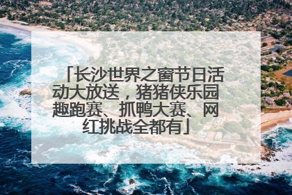 长沙世界之窗节日活动大放送，猪猪侠乐园趣跑赛、抓鸭大赛、网红挑战全都有