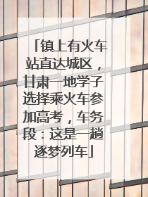镇上有火车站直达城区，甘肃一地学子选择乘火车参加高考，车务段：这是一趟逐梦列车