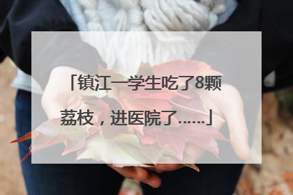 镇江一学生吃了8颗荔枝，进医院了……