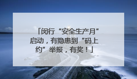 闵行“安全生产月”启动，有隐患到“码上约”举报，有奖！