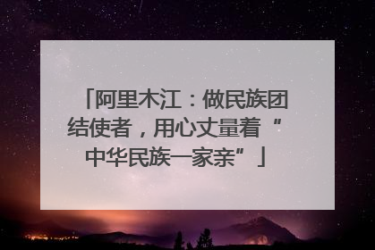 阿里木江：做民族团结使者，用心丈量着“中华民族一家亲”