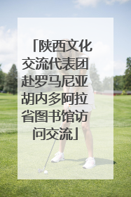 陕西文化交流代表团赴罗马尼亚胡内多阿拉省图书馆访问交流