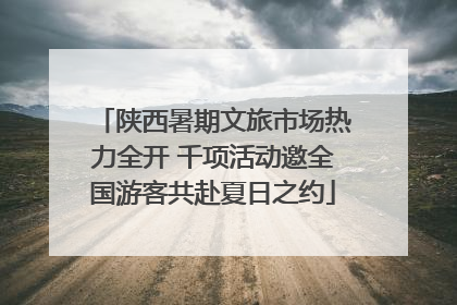 陕西暑期文旅市场热力全开 千项活动邀全国游客共赴夏日之约