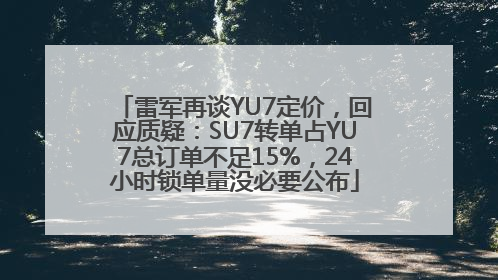 雷军再谈YU7定价，回应质疑：SU7转单占YU7总订单不足15%，24小时锁单量没必要公布