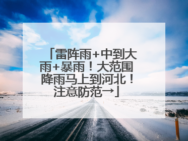 雷阵雨+中到大雨+暴雨！大范围降雨马上到河北！注意防范→