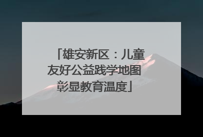 雄安新区：儿童友好公益践学地图彰显教育温度