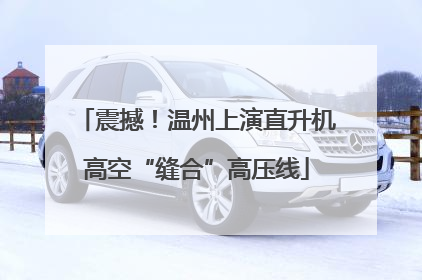 震撼！温州上演直升机高空“缝合”高压线