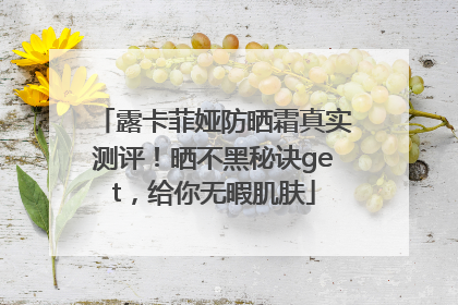 露卡菲娅防晒霜真实测评！晒不黑秘诀get，给你无暇肌肤