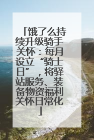 饿了么持续升级骑手关怀：每月设立“骑士日”，将驿站服务、装备物资福利关怀日常化