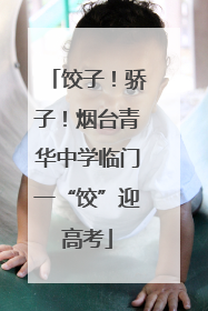 饺子！骄子！烟台青华中学临门一“饺”迎高考