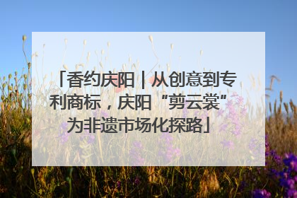 香约庆阳｜从创意到专利商标，庆阳“剪云裳”为非遗市场化探路
