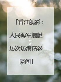 香江舰影：人民海军舰艇历次访港精彩瞬间