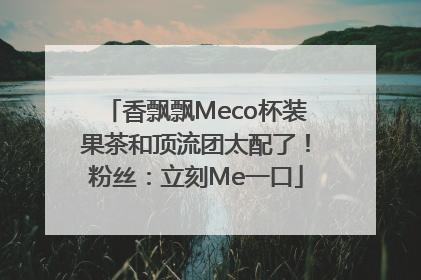 香飘飘Meco杯装果茶和顶流团太配了！粉丝：立刻Me一口