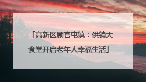 高新区顾官屯镇：供销大食堂开启老年人幸福生活