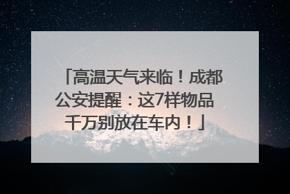 高温天气来临！成都公安提醒：这7样物品千万别放在车内！
