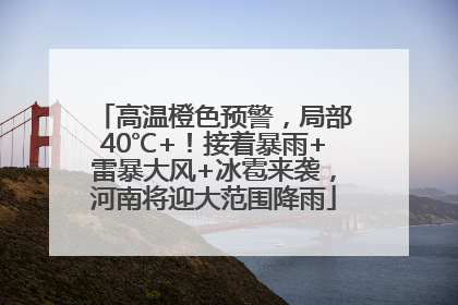 高温橙色预警，局部40℃+！接着暴雨+雷暴大风+冰雹来袭，河南将迎大范围降雨