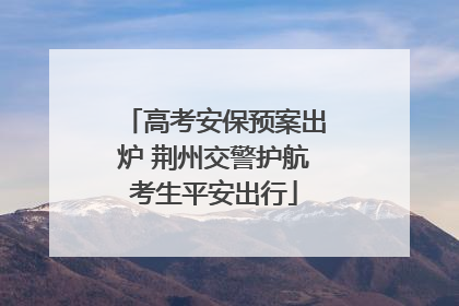 高考安保预案出炉 荆州交警护航考生平安出行