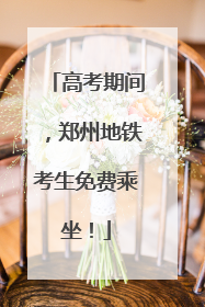 高考期间，郑州地铁考生免费乘坐！