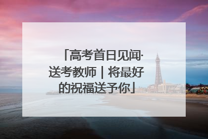 高考首日见闻·送考教师｜将最好的祝福送予你