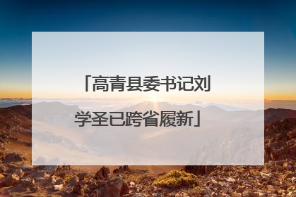 高青县委书记刘学圣已跨省履新