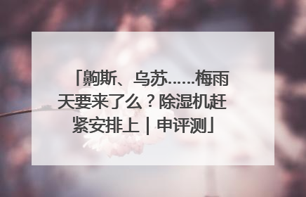 齁斯、乌苏……梅雨天要来了么？除湿机赶紧安排上｜申评测