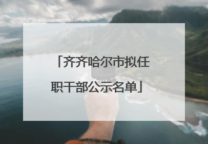 齐齐哈尔市拟任职干部公示名单