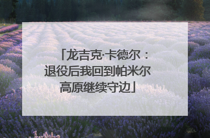 龙吉克·卡德尔：退役后我回到帕米尔高原继续守边