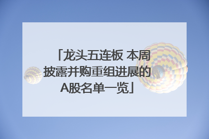 龙头五连板 本周披露并购重组进展的A股名单一览