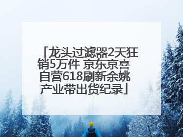 龙头过滤器2天狂销5万件 京东京喜自营618刷新余姚产业带出货纪录
